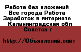 Работа без вложений - Все города Работа » Заработок в интернете   . Калининградская обл.,Советск г.